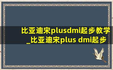 比亚迪宋plusdmi起步教学_比亚迪宋plus dmi起步正确方法